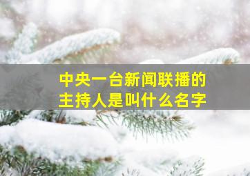 中央一台新闻联播的主持人是叫什么名字