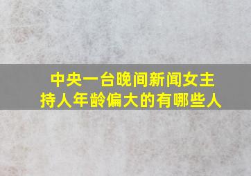 中央一台晚间新闻女主持人年龄偏大的有哪些人