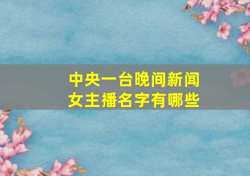 中央一台晚间新闻女主播名字有哪些