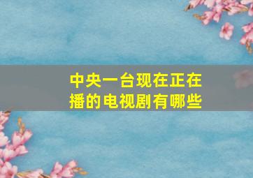 中央一台现在正在播的电视剧有哪些