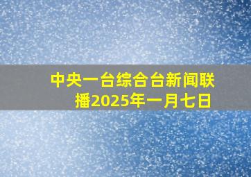 中央一台综合台新闻联播2025年一月七日