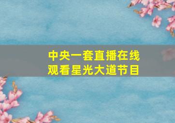 中央一套直播在线观看星光大道节目