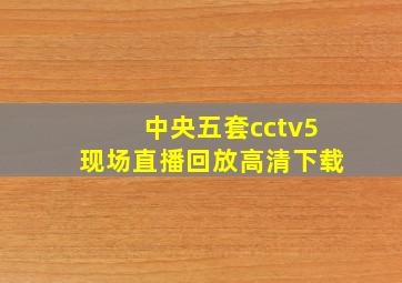 中央五套cctv5现场直播回放高清下载