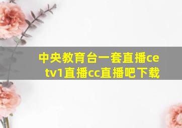 中央教育台一套直播cetv1直播cc直播吧下载