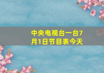 中央电视台一台7月1日节目表今天