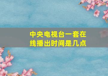 中央电视台一套在线播出时间是几点