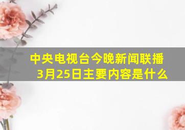 中央电视台今晚新闻联播3月25日主要内容是什么