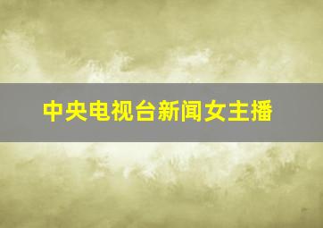 中央电视台新闻女主播