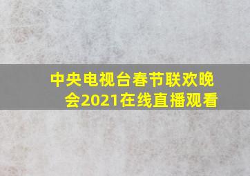 中央电视台春节联欢晚会2021在线直播观看