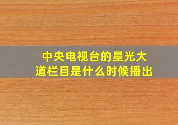 中央电视台的星光大道栏目是什么时候播出