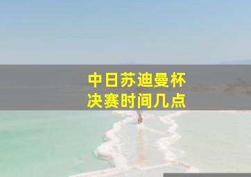 中日苏迪曼杯决赛时间几点