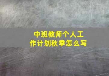 中班教师个人工作计划秋季怎么写