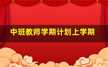 中班教师学期计划上学期