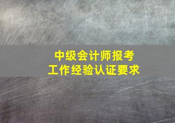 中级会计师报考工作经验认证要求