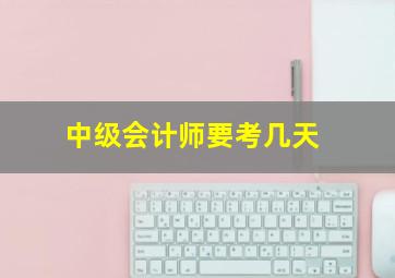 中级会计师要考几天