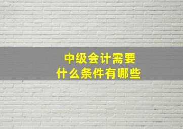 中级会计需要什么条件有哪些