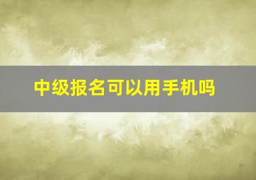 中级报名可以用手机吗