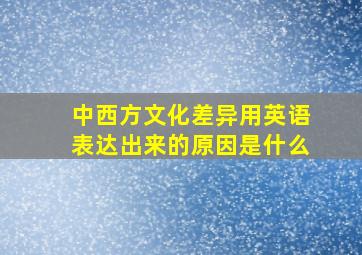 中西方文化差异用英语表达出来的原因是什么