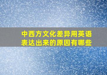 中西方文化差异用英语表达出来的原因有哪些