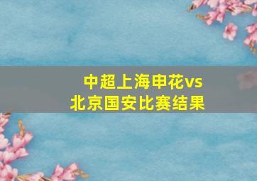 中超上海申花vs北京国安比赛结果