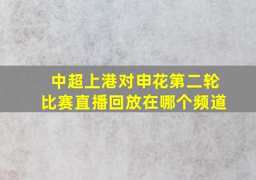 中超上港对申花第二轮比赛直播回放在哪个频道