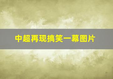 中超再现搞笑一幕图片