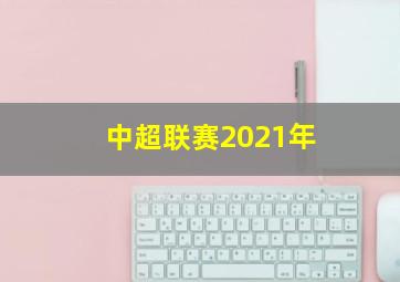 中超联赛2021年