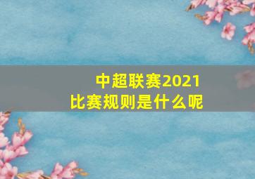 中超联赛2021比赛规则是什么呢