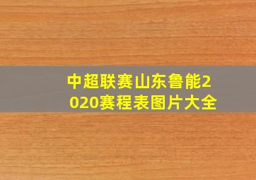 中超联赛山东鲁能2020赛程表图片大全