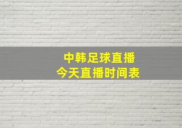 中韩足球直播今天直播时间表