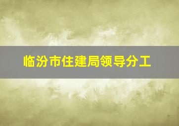 临汾市住建局领导分工