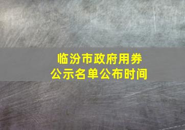 临汾市政府用券公示名单公布时间