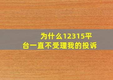 为什么12315平台一直不受理我的投诉