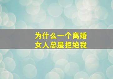 为什么一个离婚女人总是拒绝我