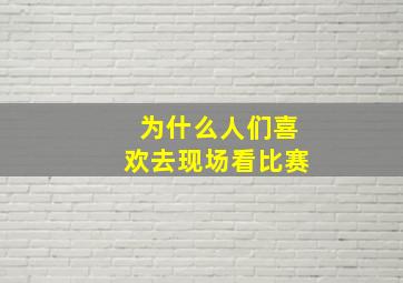 为什么人们喜欢去现场看比赛