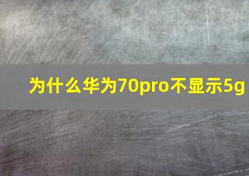 为什么华为70pro不显示5g