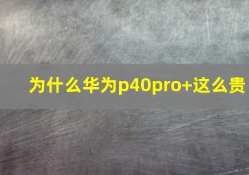 为什么华为p40pro+这么贵