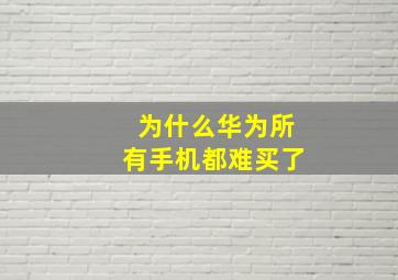 为什么华为所有手机都难买了