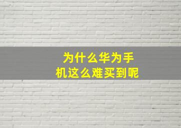 为什么华为手机这么难买到呢