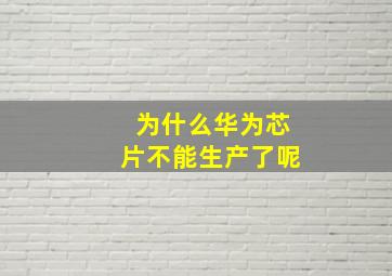 为什么华为芯片不能生产了呢