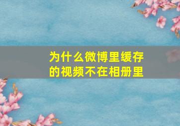 为什么微博里缓存的视频不在相册里