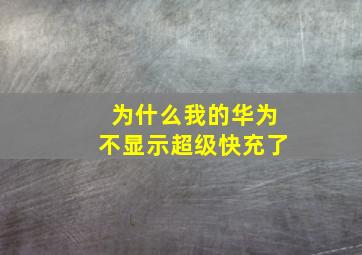 为什么我的华为不显示超级快充了