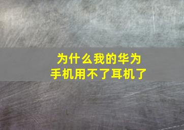 为什么我的华为手机用不了耳机了