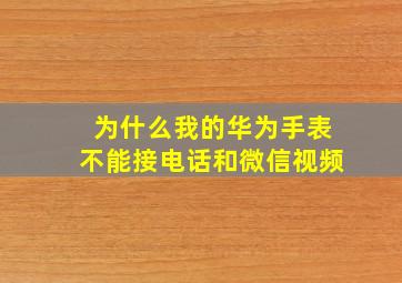 为什么我的华为手表不能接电话和微信视频