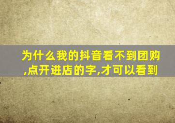 为什么我的抖音看不到团购,点开进店的字,才可以看到