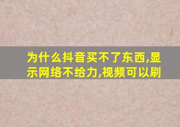 为什么抖音买不了东西,显示网络不给力,视频可以刷