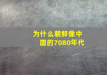 为什么朝鲜像中国的7080年代