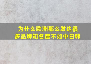 为什么欧洲那么发达很多品牌知名度不如中日韩