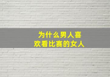 为什么男人喜欢看比赛的女人