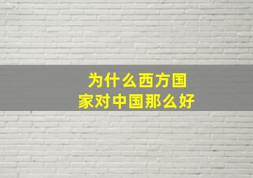 为什么西方国家对中国那么好